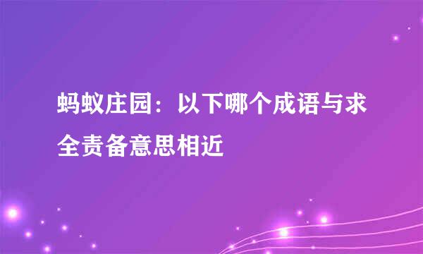 蚂蚁庄园：以下哪个成语与求全责备意思相近
