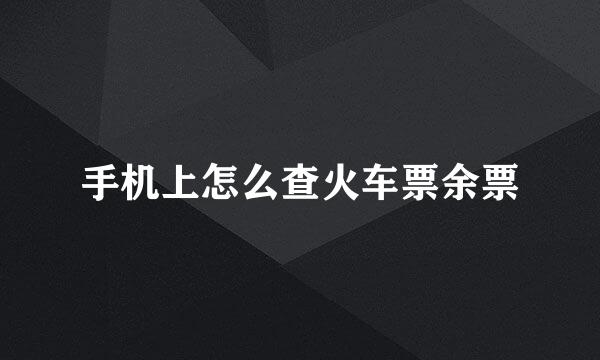 手机上怎么查火车票余票