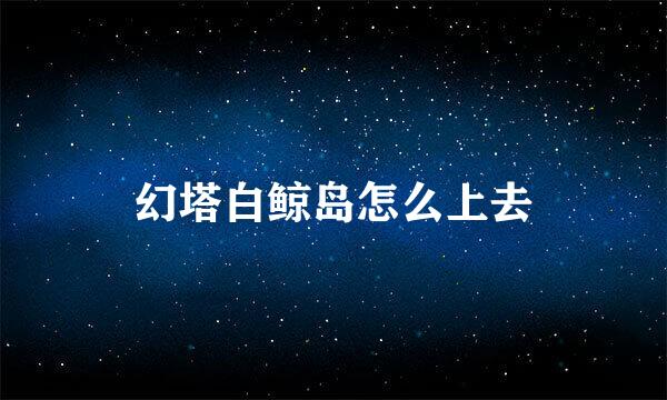 幻塔白鲸岛怎么上去