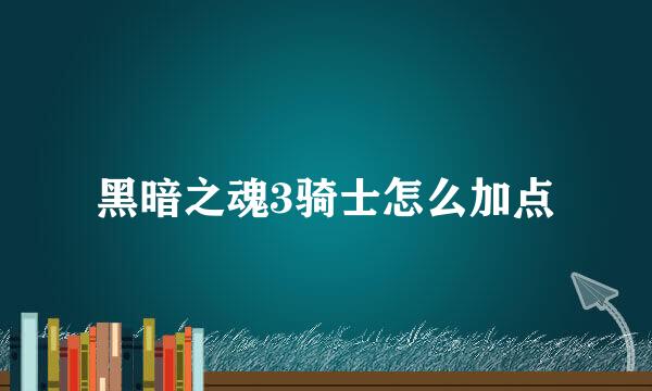黑暗之魂3骑士怎么加点
