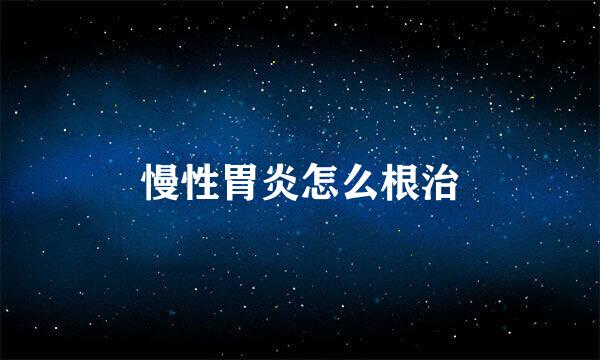 慢性胃炎怎么根治