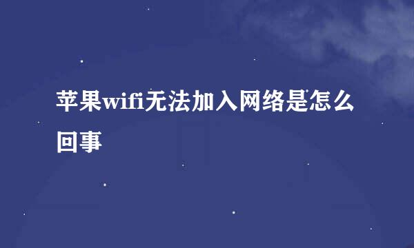 苹果wifi无法加入网络是怎么回事