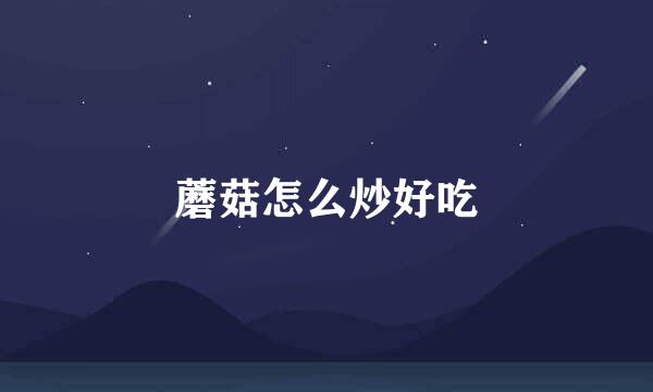 蘑菇怎么炒好吃