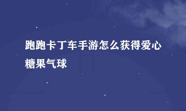 跑跑卡丁车手游怎么获得爱心糖果气球