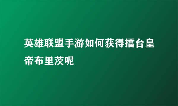 英雄联盟手游如何获得擂台皇帝布里茨呢