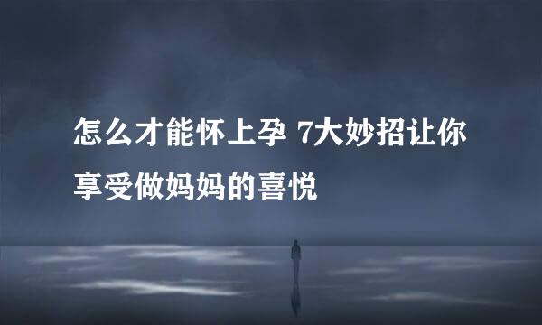 怎么才能怀上孕 7大妙招让你享受做妈妈的喜悦