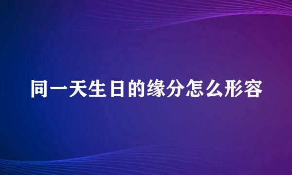 同一天生日的缘分怎么形容