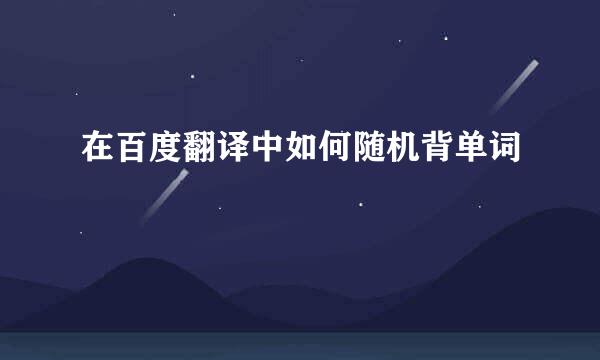 在百度翻译中如何随机背单词