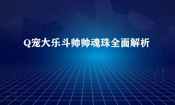 Q宠大乐斗帅帅魂珠全面解析