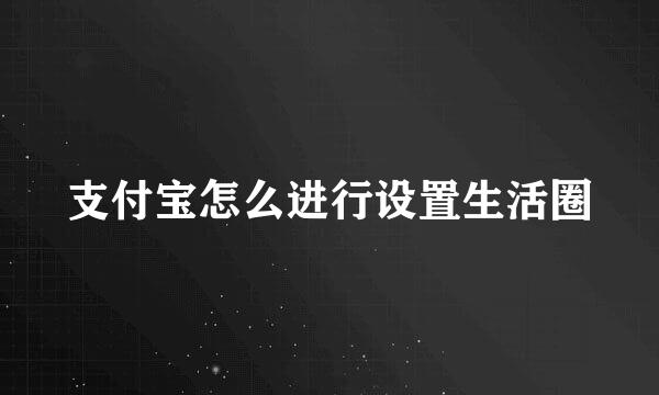 支付宝怎么进行设置生活圈