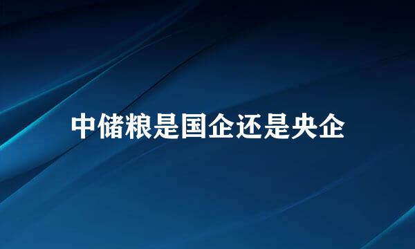 中储粮是国企还是央企