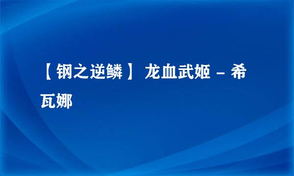 【钢之逆鳞】 龙血武姬 - 希瓦娜