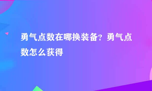 勇气点数在哪换装备？勇气点数怎么获得
