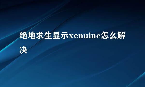 绝地求生显示xenuine怎么解决