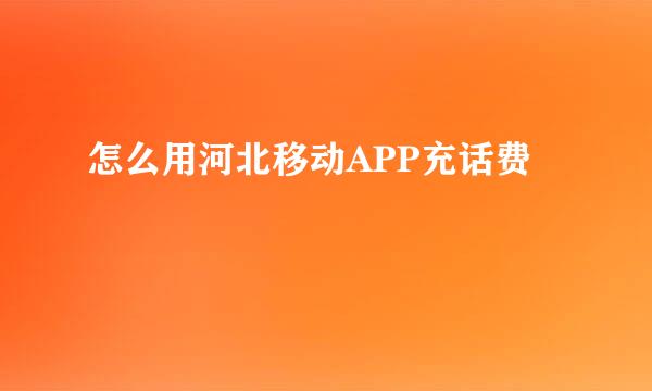 怎么用河北移动APP充话费