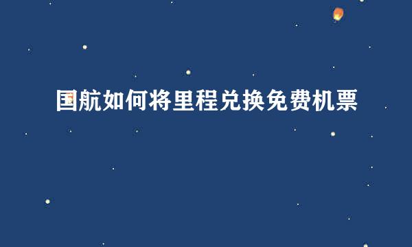 国航如何将里程兑换免费机票