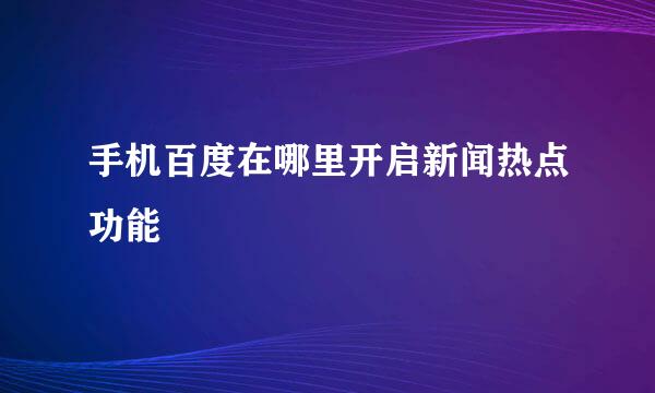 手机百度在哪里开启新闻热点功能