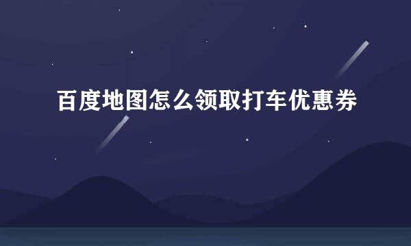 百度地图怎么领取打车优惠券