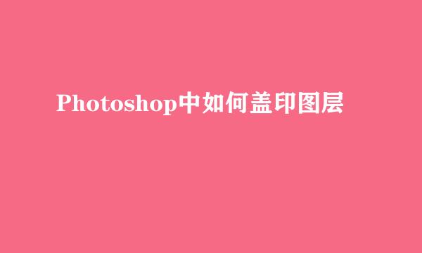 Photoshop中如何盖印图层