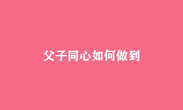 父子同心如何做到
