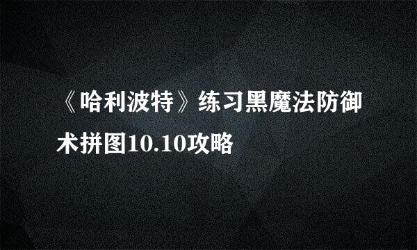 《哈利波特》练习黑魔法防御术拼图10.10攻略