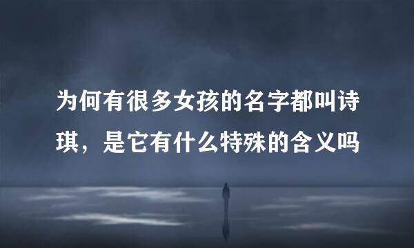 为何有很多女孩的名字都叫诗琪，是它有什么特殊的含义吗