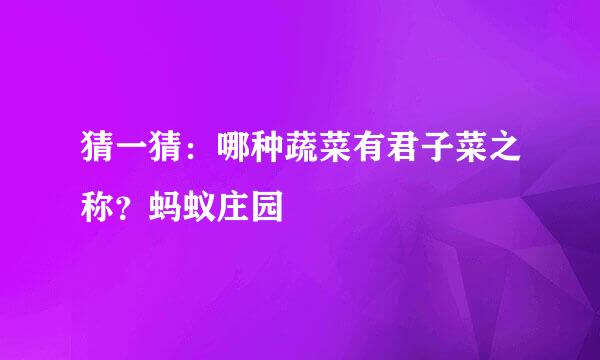 猜一猜：哪种蔬菜有君子菜之称？蚂蚁庄园