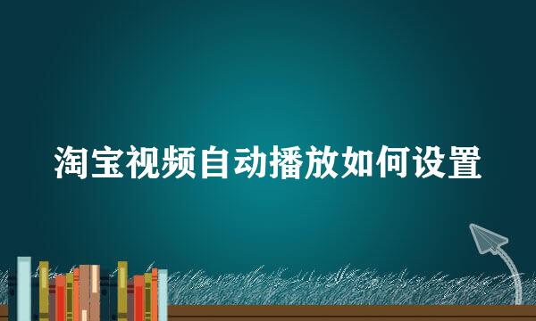 淘宝视频自动播放如何设置