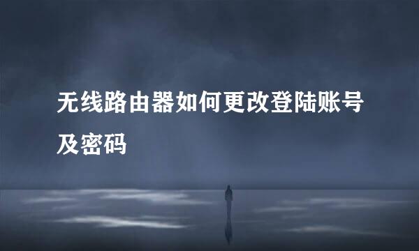 无线路由器如何更改登陆账号及密码