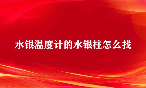 水银温度计的水银柱怎么找