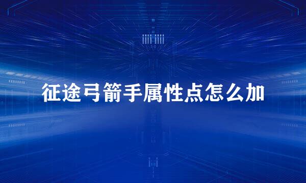 征途弓箭手属性点怎么加