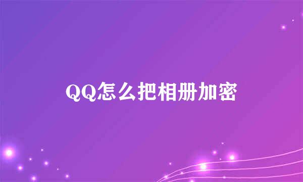 QQ怎么把相册加密