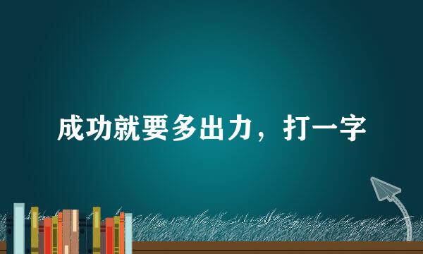 成功就要多出力，打一字