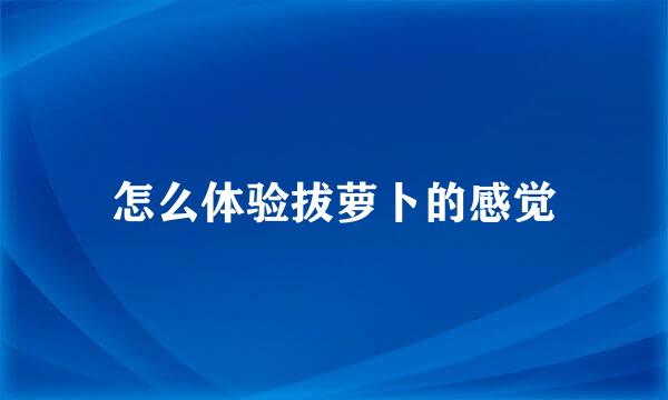 怎么体验拔萝卜的感觉