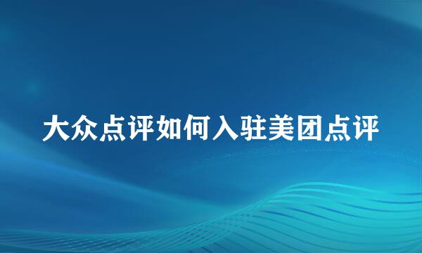 大众点评如何入驻美团点评