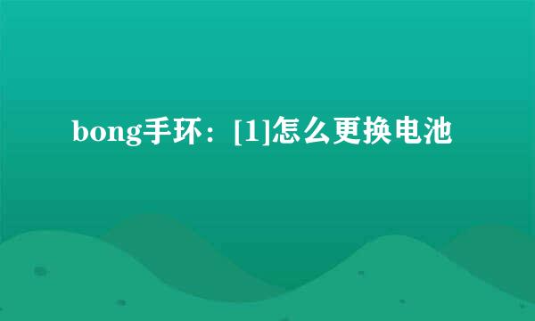 bong手环：[1]怎么更换电池