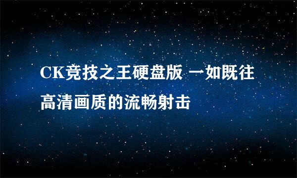 CK竞技之王硬盘版 一如既往高清画质的流畅射击