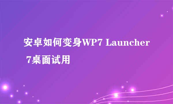 安卓如何变身WP7 Launcher 7桌面试用