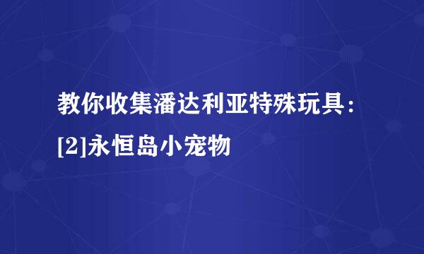 教你收集潘达利亚特殊玩具：[2]永恒岛小宠物