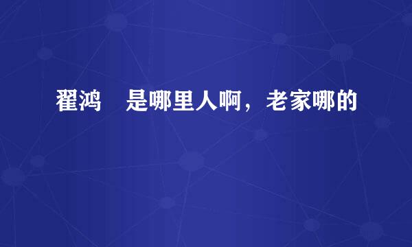 翟鸿燊是哪里人啊，老家哪的
