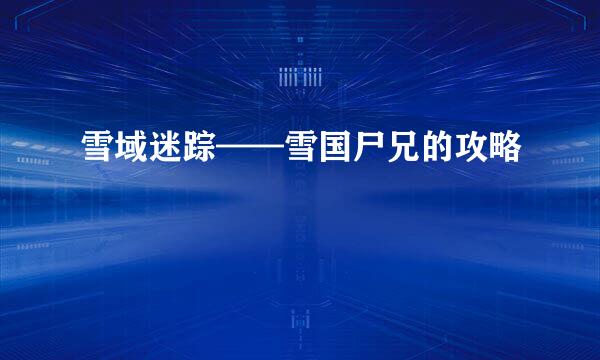 雪域迷踪——雪国尸兄的攻略