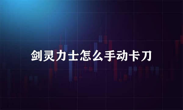 剑灵力士怎么手动卡刀