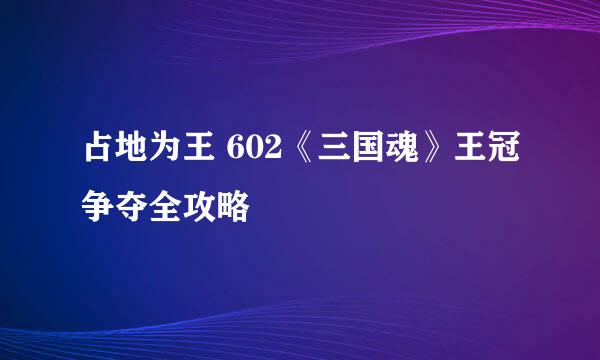 占地为王 602《三国魂》王冠争夺全攻略