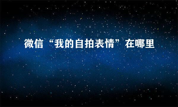 微信“我的自拍表情”在哪里