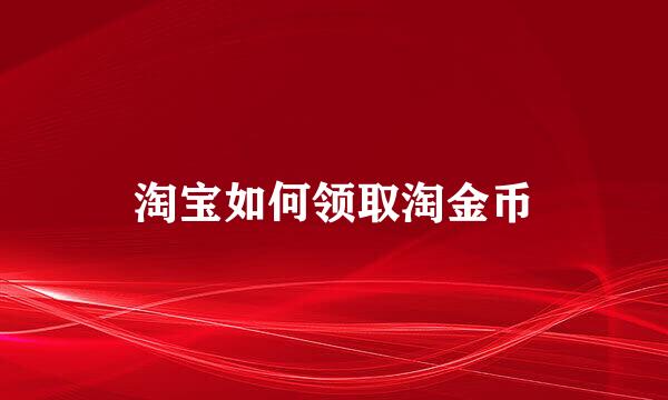 淘宝如何领取淘金币