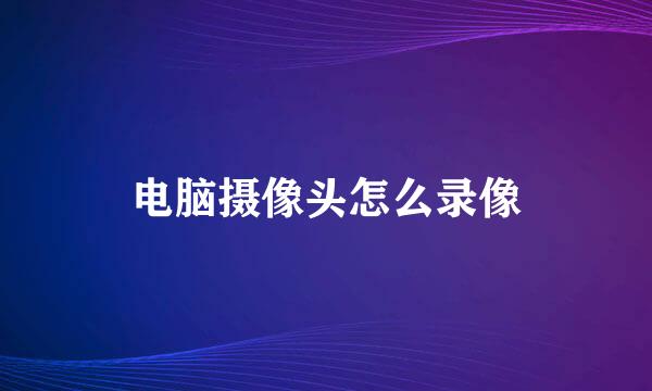 电脑摄像头怎么录像