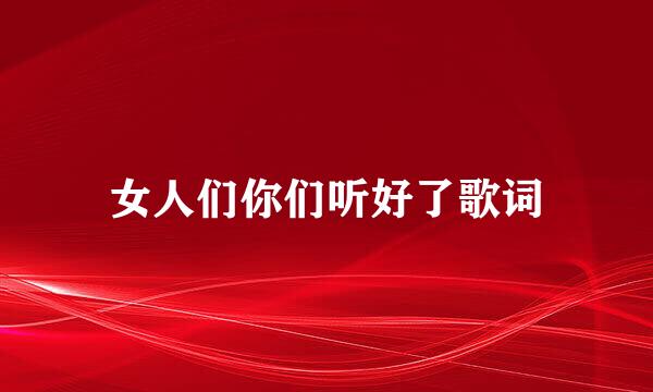 女人们你们听好了歌词