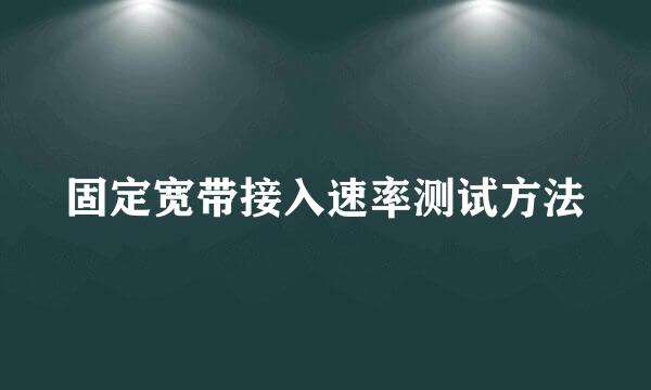 固定宽带接入速率测试方法