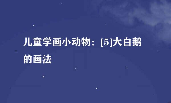 儿童学画小动物：[5]大白鹅的画法