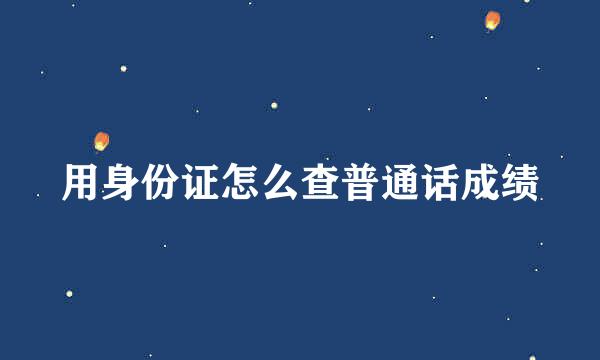 用身份证怎么查普通话成绩